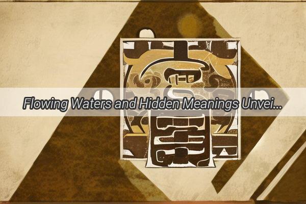 Flowing Waters and Hidden Meanings Unveiling the Mysteries of Dreaming of Raging Rivers According to Zhou Gongs Dream Interpretation